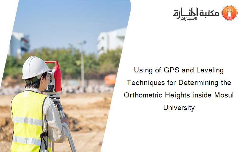 Using of GPS and Leveling Techniques for Determining the Orthometric Heights inside Mosul University