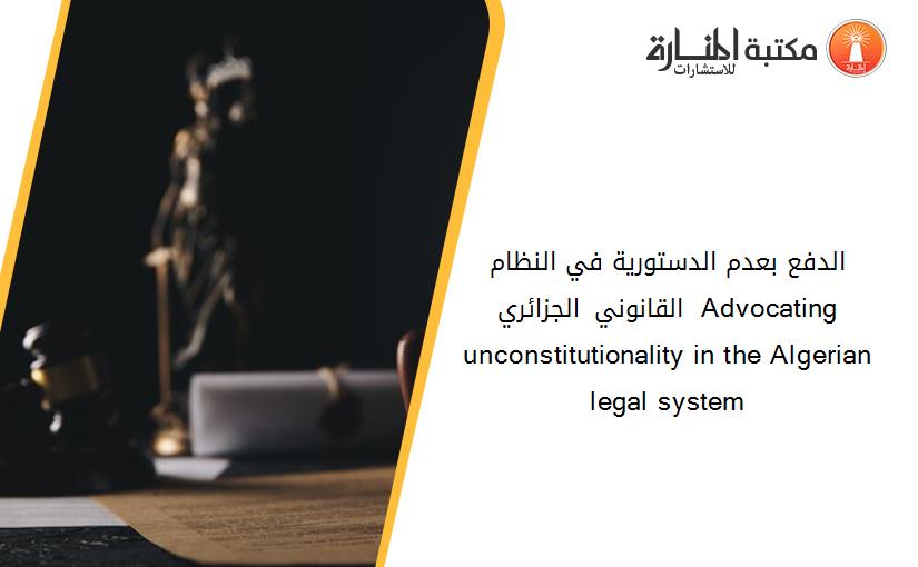 الدفع بعدم الدستورية في النظام القانوني الجزائري  Advocating unconstitutionality in the Algerian legal system