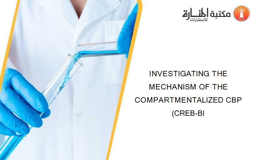 INVESTIGATING THE MECHANISM OF THE COMPARTMENTALIZED CBP (CREB-BI