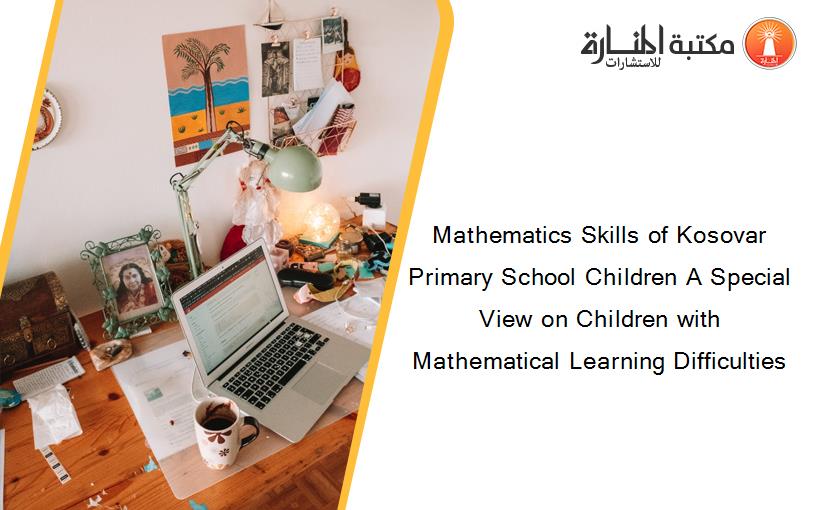 Mathematics Skills of Kosovar Primary School Children A Special View on Children with Mathematical Learning Difficulties