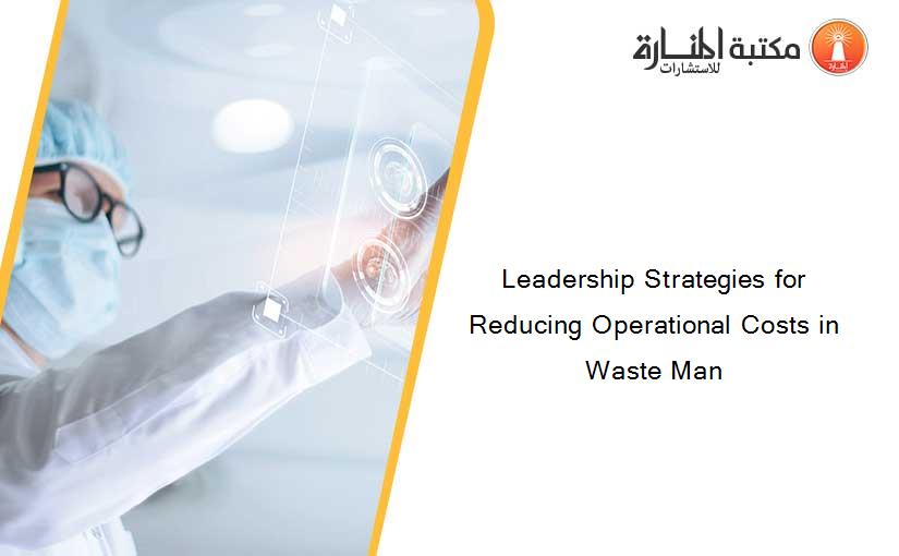 Leadership Strategies for Reducing Operational Costs in Waste Man