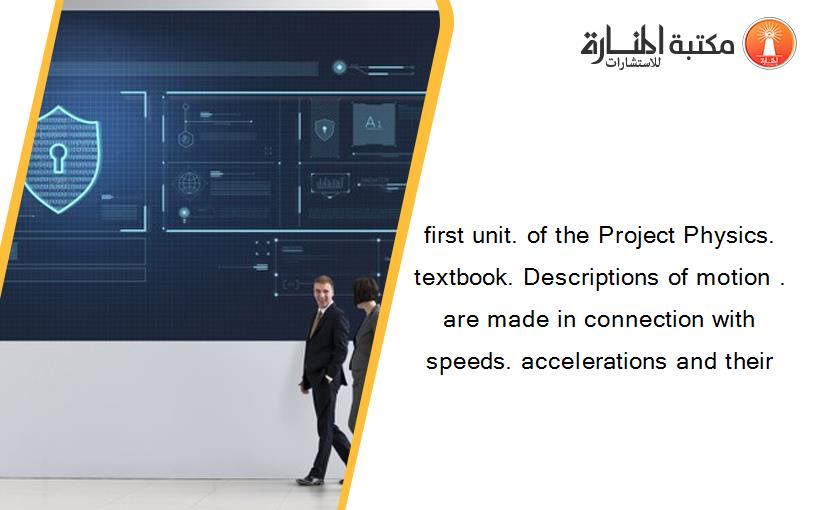 first unit. of the Project Physics. textbook. Descriptions of motion . are made in connection with speeds. accelerations and their
