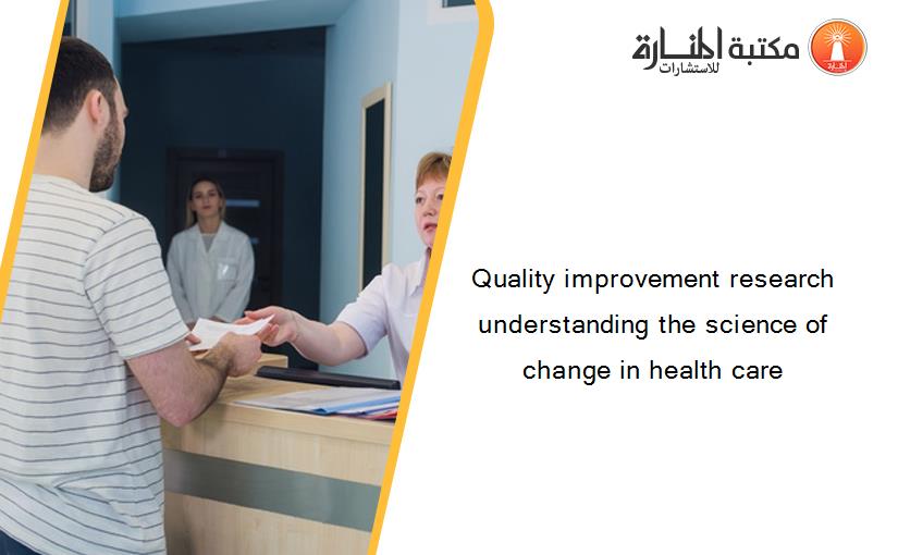 Quality improvement research understanding the science of change in health care