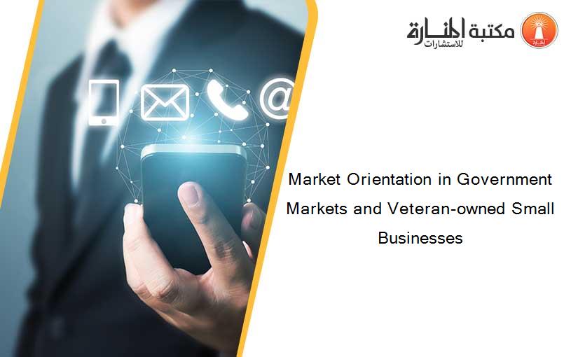 Market Orientation in Government Markets and Veteran-owned Small Businesses