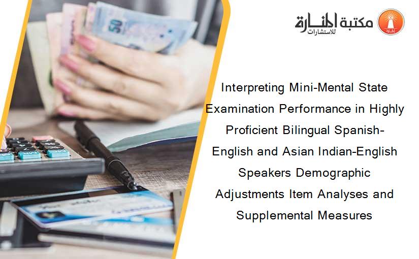 Interpreting Mini-Mental State Examination Performance in Highly Proficient Bilingual Spanish–English and Asian Indian–English Speakers Demographic Adjustments Item Analyses and Supplemental Measures