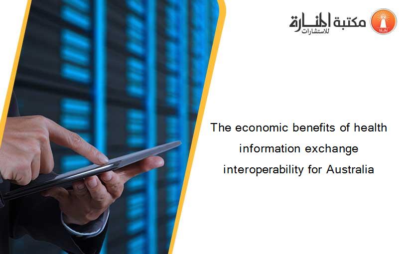 The economic benefits of health information exchange interoperability for Australia