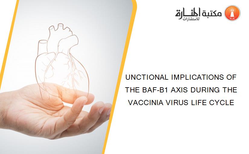 UNCTIONAL IMPLICATIONS OF THE BAF-B1 AXIS DURING THE VACCINIA VIRUS LIFE CYCLE