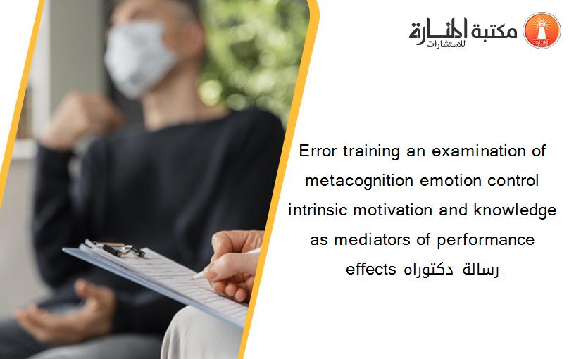 Error training an examination of metacognition emotion control intrinsic motivation and knowledge as mediators of performance effects رسالة دكتوراه