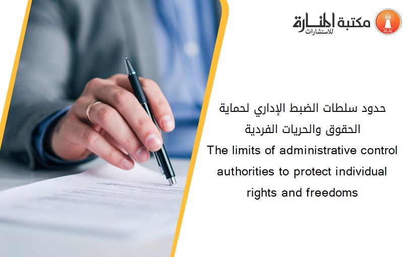 حدود سلطات الضبط الإداري لحماية الحقوق والحريات الفردية                        The limits of administrative control authorities to protect individual rights and freedoms