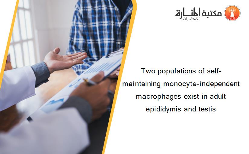 Two populations of self-maintaining monocyte-independent macrophages exist in adult epididymis and testis