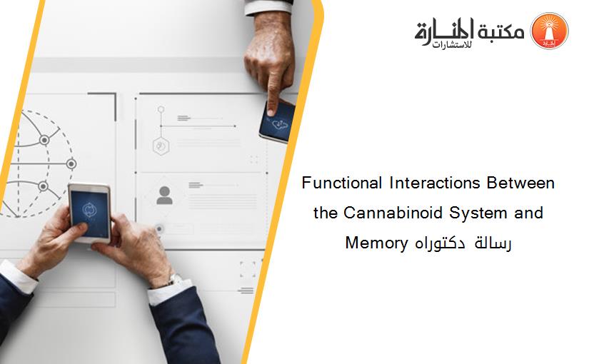 Functional Interactions Between the Cannabinoid System and Memory رسالة دكتوراه