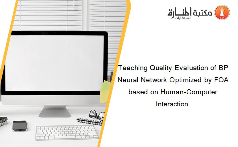 Teaching Quality Evaluation of BP Neural Network Optimized by FOA based on Human-Computer Interaction.