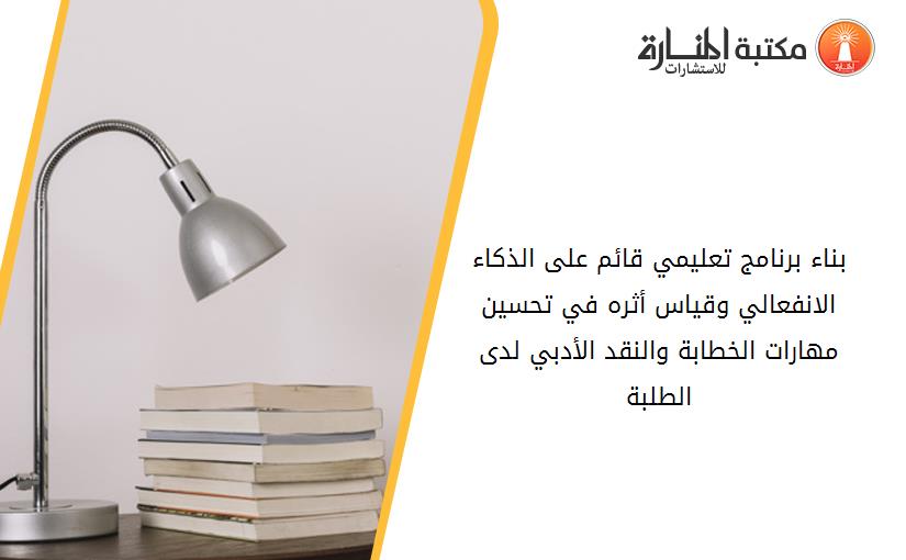 بناء برنامج تعليمي قائم على الذكاء الانفعالي وقياس أثره في تحسين مهارات الخطابة والنقد الأدبي لدى الطلبة