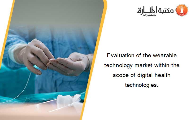 Evaluation of the wearable technology market within the scope of digital health technologies.