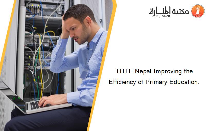 TITLE Nepal Improving the Efficiency of Primary Education.