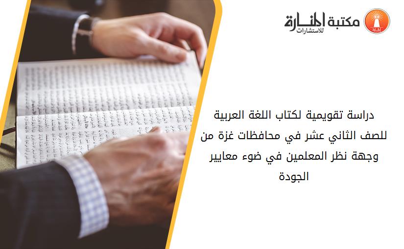 دراسة تقويمية لكتاب اللغة العربية للصف الثاني عشر في محافظات غزة من وجهة نظر المعلمين في ضوء معايير الجودة