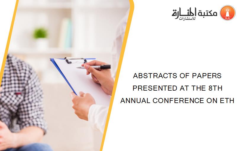 ABSTRACTS OF PAPERS PRESENTED AT THE 8TH ANNUAL CONFERENCE ON ETH