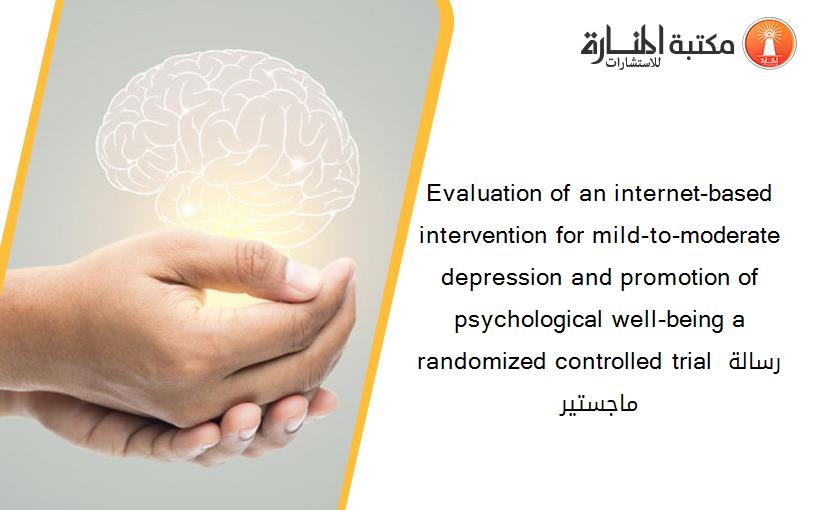 Evaluation of an internet-based intervention for mild-to-moderate depression and promotion of psychological well-being a randomized controlled trial رسالة ماجستير