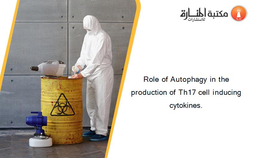 Role of Autophagy in the production of Th17 cell inducing cytokines.