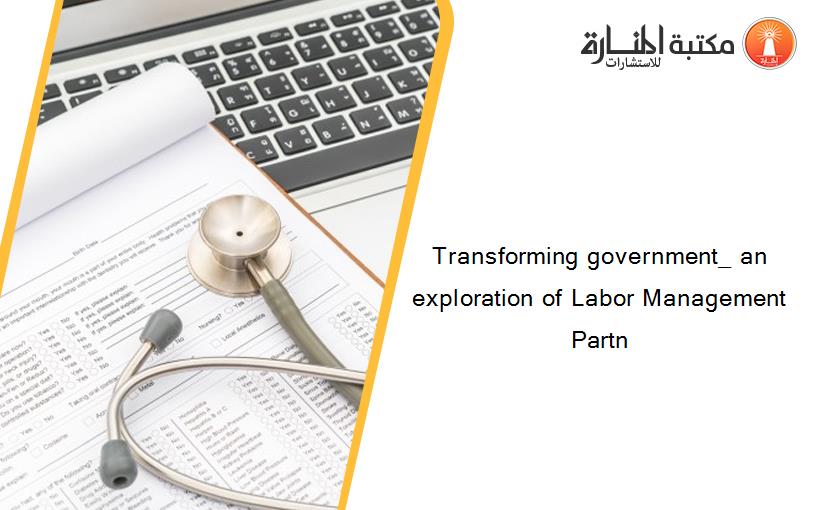 Transforming government_ an exploration of Labor Management Partn