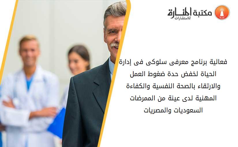 فعالية برنامج معرفى سلوکى فى إدارة الحياة لخفض حدة ضغوط العمل والارتقاء بالصحة النفسية والکفاءة المهنية لدى عينة من الممرضات السعوديات والمصريات