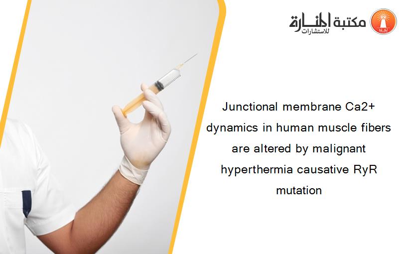 Junctional membrane Ca2+ dynamics in human muscle fibers are altered by malignant hyperthermia causative RyR mutation