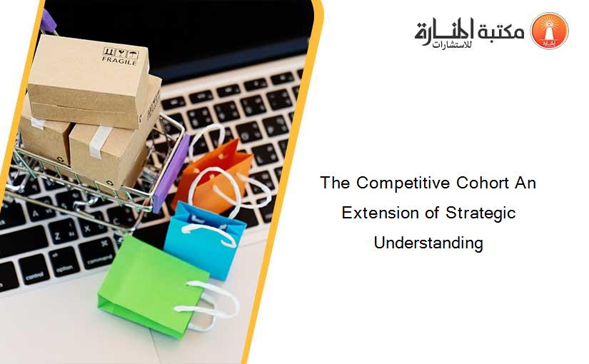 The Competitive Cohort An Extension of Strategic Understanding