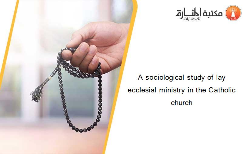 A sociological study of lay ecclesial ministry in the Catholic church