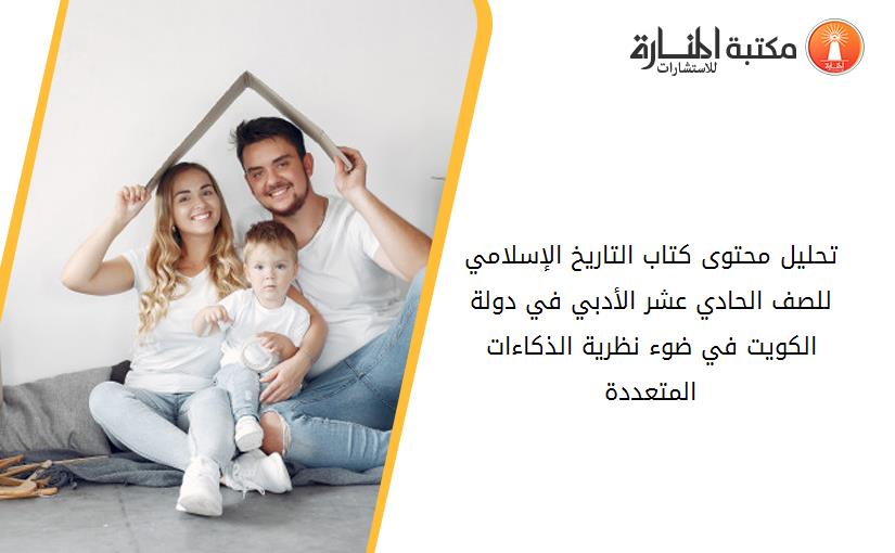 تحليل محتوى كتاب التاريخ الإسلامي للصف الحادي عشر الأدبي في دولة الكويت في ضوء نظرية الذكاءات المتعددة