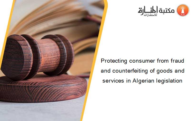 Protecting consumer from fraud and counterfeiting of goods and services in Algerian legislation