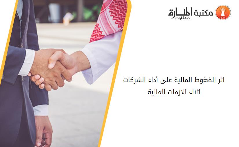 اثر الضغوط المالية على أداء الشرکات اثناء الازمات المالية