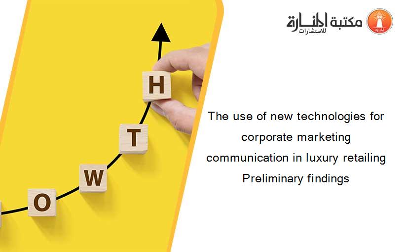 The use of new technologies for corporate marketing communication in luxury retailing Preliminary findings