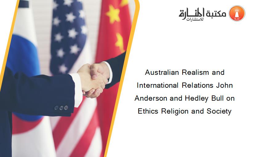 Australian Realism and International Relations John Anderson and Hedley Bull on Ethics Religion and Society