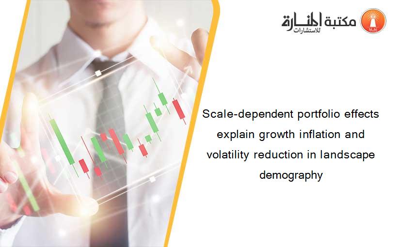 Scale-dependent portfolio effects explain growth inflation and volatility reduction in landscape demography