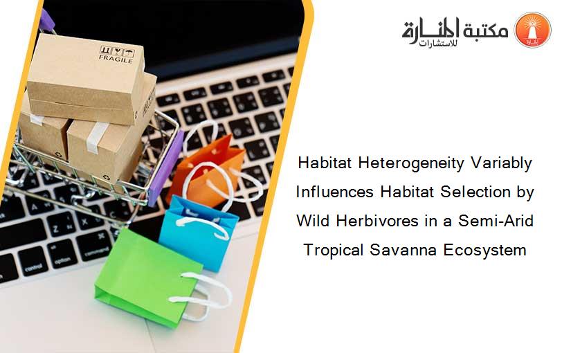 Habitat Heterogeneity Variably Influences Habitat Selection by Wild Herbivores in a Semi-Arid Tropical Savanna Ecosystem