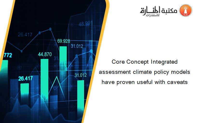 Core Concept Integrated assessment climate policy models have proven useful with caveats