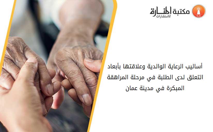 أساليب الرعاية الوالدية وعلاقتها بأبعاد التعلق لدى الطلبة في مرحلة المراهقة المبكرة في مدينة عمان