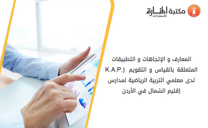 المعارف و الإتجاهات و التطبيقات (K.A.P.) المتعلقة بالقياس و التقويم لدى معلمي التربية الرياضية لمدارس إقليم الشمال في الأردن
