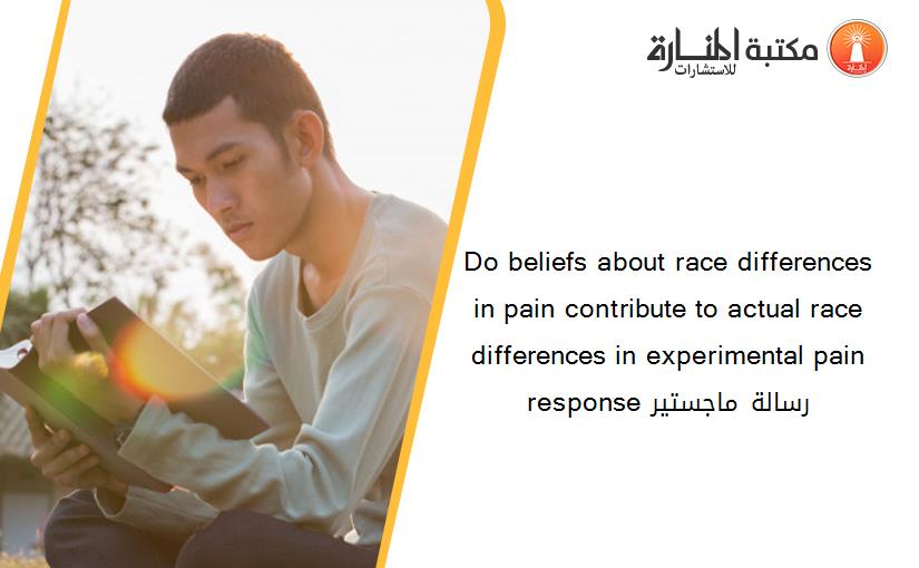 Do beliefs about race differences in pain contribute to actual race differences in experimental pain response رسالة ماجستير