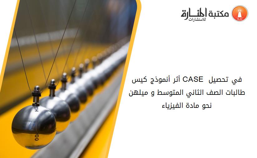 أثر أنموذج كيس CASE في تحصيل طالبات الصف الثاني المتوسط و ميلهن نحو مادة الفيزياء