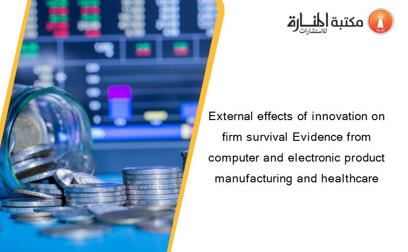 External effects of innovation on firm survival Evidence from computer and electronic product manufacturing and healthcare