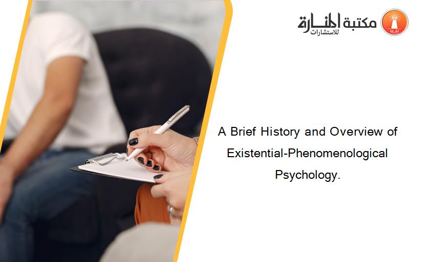 A Brief History and Overview of Existential-Phenomenological Psychology.