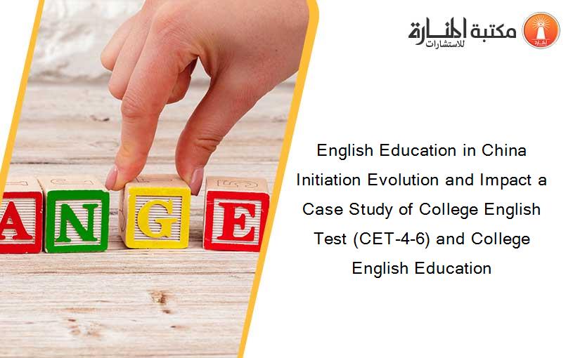 English Education in China Initiation Evolution and Impact a Case Study of College English Test (CET-4-6) and College English Education