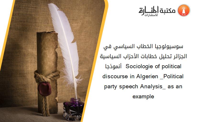 سوسيولوجيا الخطاب السياسي في الجزائر_ تحليل خطابات الأحزاب السياسية _أنموذجا_  Sociologie of political discourse in Algerien _Political party speech Analysis_ as an example