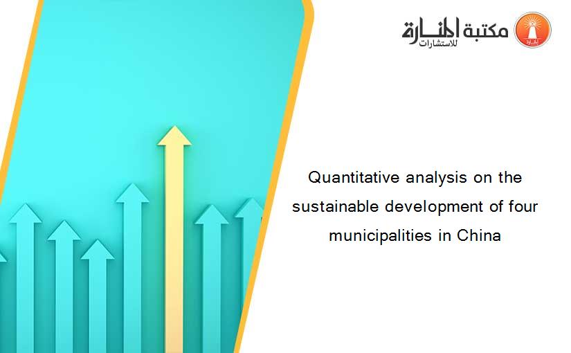 Quantitative analysis on the sustainable development of four municipalities in China