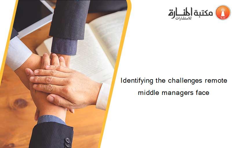 Identifying the challenges remote middle managers face