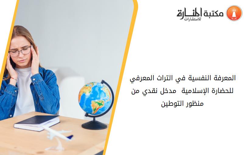 المعرفة النفسية في التراث المعرفي للحضارة الإسلامية  مدخل نقدي من منظور التوطين