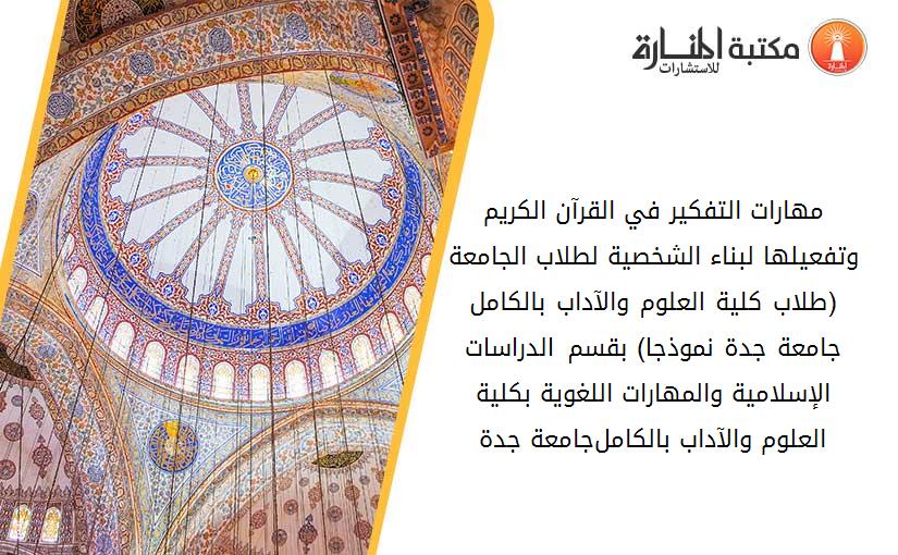مهارات التفكير في القرآن الكريم وتفعيلها لبناء الشخصية لطلاب الجامعة (طلاب كلية العلوم والآداب بالكامل جامعة جدة نموذجا) بقسم الدراسات الإسلامية والمهارات اللغوية بكلية العلوم والآداب بالكامل-جامعة جدة.
