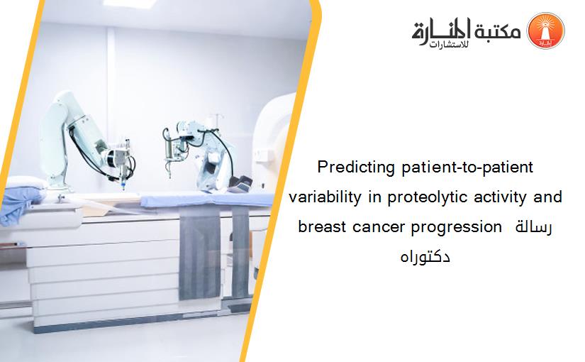 Predicting patient-to-patient variability in proteolytic activity and breast cancer progression رسالة دكتوراه