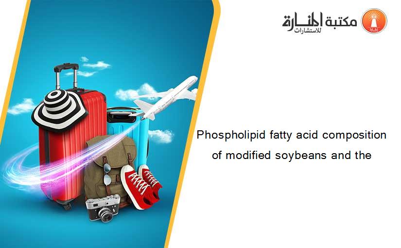 Phospholipid fatty acid composition of modified soybeans and the